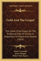 Gold And The Gospel: The Ulster Prize Essays On The Scriptural Duty Of Giving In Proportion To Means And Income 1104264633 Book Cover