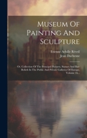 Museum Of Painting And Sculpture: Or, Collection Of The Principal Pictures, Statues And Bas-reliefs In The Public And Private Galleries Of Europe, Volume 16... 1022641638 Book Cover