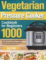 Vegetarian Pressure Cooker Cookbook for Beginners: 1000-Day Delicious, Healthy Plant-Based Recipes for Smart People to Master Your Favorite Kitchen Device 1915038278 Book Cover