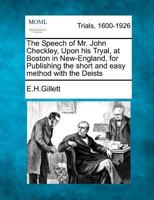 The Speech of Mr. John Checkley, Upon his Tryal, at Boston in New-England, for Publishing the short and easy method with the Deists 1275100708 Book Cover