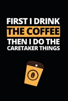 First I Drink The Coffee Then I Do Caretaker Things: Notebook Journal For Caretakers 1660424275 Book Cover