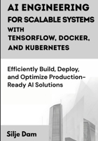 AI Engineering for Scalable Systems with TensorFlow, Docker, and Kubernetes: Efficiently Build, Deploy, and Optimize Production-Ready AI Solutions B0FQ47SY1Y Book Cover