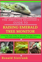 THE ABSOLUTE BEGINNER’S GUIDE TO RAISING EMERALD TREE MONITOR: A Step-By-Step Guide To Housing, Feeding, Handling, And Understanding Emerald Tree Monitors B0FH25K2JV Book Cover