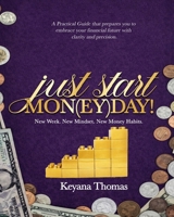 Just Start Mon(ey)day!: A Practical Guide that Helps you Embrace Your Financial Future with Clarity and Precision B0GTDFF47J Book Cover
