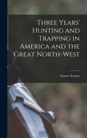 Three Years' Hunting and Trapping in America and the Great North-west 1017220735 Book Cover