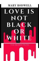 Love Is Not Black or White: The Hidden Truth 1536933155 Book Cover
