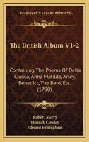 The British Album V1-2: Containing The Poems Of Della Crusca, Anna Matilda, Arley, Benedict, The Bard, Etc. 1164929771 Book Cover