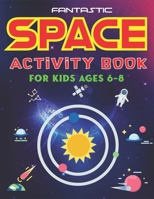 Fantastic Space Activity Book for Kids Ages 6-8: Explore, Fun with Learn and Grow, Amazing Outer Space Coloring, Mazes, Dot to Dot, Drawings for Kids with Astronauts, Planets, Solar System, Aliens, Ro 1676860711 Book Cover