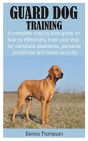 GUARD DOG TRAINING: A complete step by step guide on how to effectively train your dog for complete obedience, personal protection and home security B08K3YHXCH Book Cover