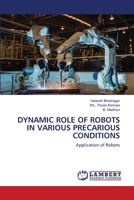 DYNAMIC ROLE OF ROBOTS IN VARIOUS PRECARIOUS CONDITIONS: Application of Robots 6203846716 Book Cover