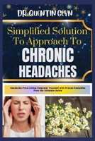 Simplified Solution Approach To CHRONIC HEADACHES: Headache-Free Living: Empower Yourself with Proven Remedies from the Ultimate Guide B0CS8CJ4M8 Book Cover