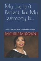 My Life Isn't Perfect, But My Testimony Is....: I Don't Look Like What I Have Been Through B08T43V29K Book Cover