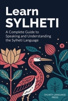 Learn Sylheti: A Complete Guide to Speaking and Understanding the Sylheti Language 1036935345 Book Cover