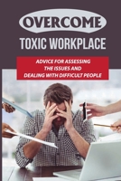 Overcome Toxic Workplace: Advice For Assessing The Issues And Dealing With Difficult People: Signs And Symptoms Of A Toxic Workplace B09BY81M2C Book Cover