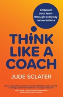 Think Like a Coach: Empower your team through everyday conversations 1915483409 Book Cover