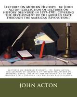 Lectures on Modern History: By: John Acton (Collection of Lectures on History Delivered in 1899-1901, Covering the Development of the Modern State Through the American Revolution.) 1540785572 Book Cover