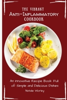 The Vibrant Anti-Inflammatory Cookbook: An Innovative Recipe Book full of Simple and Delicious Dishes 1802773495 Book Cover