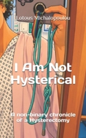 I Am Not Hysterical: A non-binary chronicle of a hysterectomy B0HDH3285L Book Cover