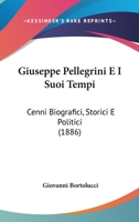 Giuseppe Pellegrini E I Suoi Tempi: Cenni Biografici, Storici E Politici (Classic Reprint) 1149152907 Book Cover