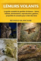 LÉMURS VOLANTS: Le guide complet du gardien d'oiseaux – Soins, habitat, alimentation, reproduction, gestion, propriété et conseils pour créer des liens (French Edition) B0GHDL358N Book Cover