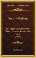 Das Alte Freiburg: Ein Geschichtlicher Fruher Zu Den Kunstdenkmalern Der Stadt (1895) 1160355290 Book Cover