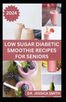 Low Sugar Diabetic Smoothie Recipes for Seniors: Easy to Make Fruits Blends Recipes to Prevent and Manage Diabetes In Older Adults B0CVLFRDK5 Book Cover