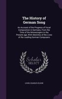 The History of German Song; An Account of the Progress of Vocal Composition in Germany, from the Time of the Minnesingers to the Present Age, with Sketches of the Lives of the Leading German Composers 1165683482 Book Cover