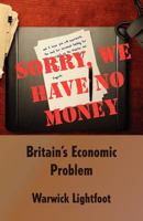 Sorry, We Have No Money - Britain's Economic Problem 1907720049 Book Cover