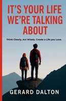 IT'S YOUR LIFE WE'RE TALKING ABOUT: Think clearly. Act wisely. Create a life you love. B0GGJ1R4C8 Book Cover