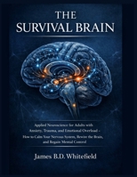 THE SURVIVAL BRAIN: Applied Neuroscience for Adults with Anxiety, Trauma, and Emotional Overload — How to Calm Your Nervous System, Rewire the Brain, and Regain Mental Control B0GKFC9WNX Book Cover