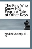 The King Who Knew Not Fear : A Tale of Other Days 1113349387 Book Cover