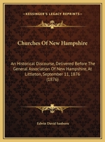 Churches Of New Hampshire: An Historical Discourse, Delivered Before The General Association Of New Hampshire, At Littleton, September 11, 1876 1436807239 Book Cover