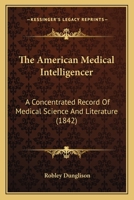 The American Medical Intelligencer: A Concentrated Record of Medical Science and Literature (Classic Reprint) 1437096557 Book Cover