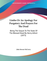 Limbo Or An Apology For Purgatory And Prayers For The Dead: Being The Sequel To The State Of The Blessed Dead By Henry Alford 0548729263 Book Cover