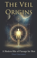 The Veil Origins: A Modern Rite of Passage for Men (The Veil Series - Twin Flame Initiations for the Healing of Humanity) B0F29NG8M2 Book Cover