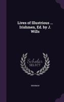 Lives of Illustrious ... Irishmen, Ed. by J. Wills 1356943764 Book Cover