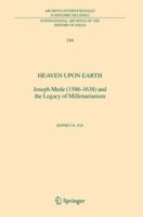 Heaven Upon Earth: Joseph Mede (1586-1638) and the Legacy of Millenarianism 9048170982 Book Cover