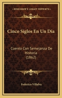Cinco Siglos En Un Dia: Cuento Con Semejanza De Historia (1862) 1160341672 Book Cover