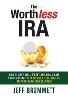 The Worthless IRA: How to Keep Wall Street and Uncle Sam from Getting Their Greedy Little Fingers on Your Hard-Earned Money 1946203335 Book Cover