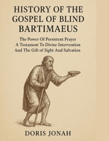 HISTORY OF THE GOSPEL OF BLIND BARTIMAEUS:: The Power Of Persistent Prayer A Testament To Divine Intervention And The Gift of Sight And Salvation B0FRXTDKBW Book Cover