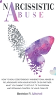 Narcissistic Abuse: How to Heal Codependency and Emotional Abuse in Relationships with Your Mother or Ex-Partner. What You Can Do to Get out of This Prison and Regaining Control of Your Own Life 1802745572 Book Cover