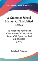 A Grammar School History of the United States: To Which Are Added the Constitution of the United States With Questions and Explanations, the ... and Washington's Farewell Address 9353803586 Book Cover