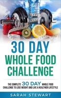 30 Day Whole Food Challenge: The Complete 30 Day Whole Food Challenge to Lose Weight and Live a Healthier Lifestyle 1951339045 Book Cover