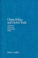 Green Politics and Global Trade: Nafta and the Future of Environmental Politics (American Governance and Public Policy) 0878406506 Book Cover