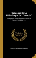 Catalogue De La Biblioth�que De L'utrecht.: Compagnie D'assurances Sur La Vie Et Contre L'invalidit� ...... 1012891615 Book Cover