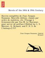 Uvres Comple Tes de Jean Jacques Rousseau. Nouvelle E Dition, Classe E Par Ordre de Matie Res, Etc. (Voyage a Ermenonville Par Feu M. Le Tourneur, Pou 1241733767 Book Cover