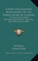 A New Translation with Notes, of the Third Satire of Juvenal [Microform]: To Which Are Added, Miscellaneous Poems, Original and Translated 0548627622 Book Cover