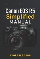 Canon EOS R5 Simplified Manual: A Step-by-Step, User-Friendly Guide to Mastering Your Camera B0F4DLD8N7 Book Cover