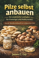 Pilze selbst anbauen Der praktische Leitfaden für Einsteiger und Hobbyzüchter: Von der Myzelherstellung bis zur erfolgreichen Ernte (German Edition) B0GR5M3CB2 Book Cover