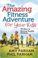 The Amazing Fitness Adventure for Your Kids: 90 Days to Raising Healthy Children 0736939210 Book Cover
